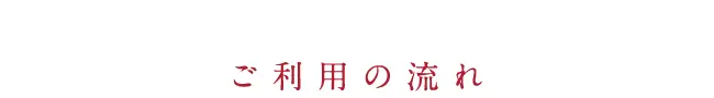 USAGE FLOW ご利用の流れ